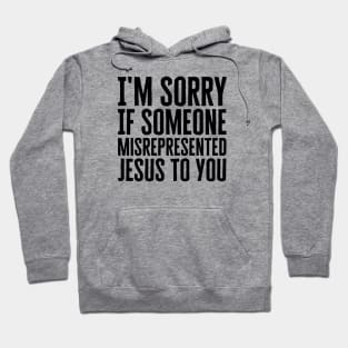 I'm Sorry If Someone Misrepresented Jesus To You Hoodie